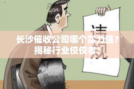 长沙催收公司哪个实力强？揭秘行业佼佼者！