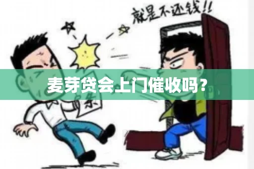 麦芽贷会上门催收吗? 麦芽贷会上门催收吗?