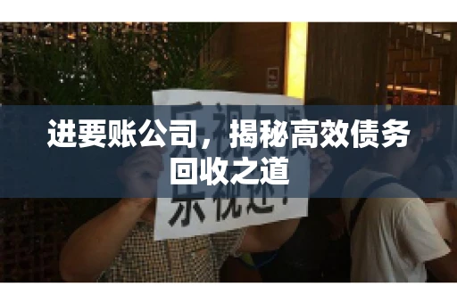 进要账公司,揭秘高效债务回收之道 进要账公司,揭秘高效债务回收之道