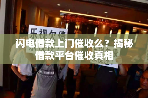 闪电借款上门催收么？揭秘借款平台催收真相