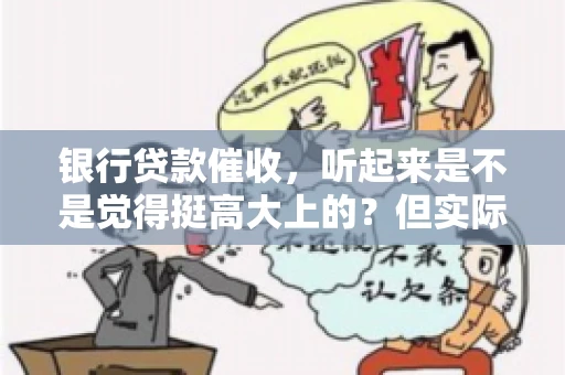 银行贷款催收,听起来是不是觉得挺高大上的?但实际操作起来,是不是像很多人想的那样“好干”呢?今天,咱们就来聊聊这个话题。 银行贷款催收,听起来是不是觉得挺高大上的?但实际操作起来,是不是像很多人想的那样“好干”呢?今天,咱们就来聊聊这个话题。