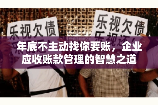 年底不主动找你要账，企业应收账款管理的智慧之道