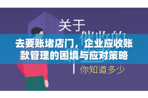 去要账堵店门，企业应收账款管理的困境与应对策略