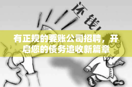 有正规的要账公司招聘，开启您的债务追收新篇章