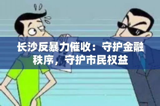 长沙反暴力催收：守护金融秩序，守护市民权益