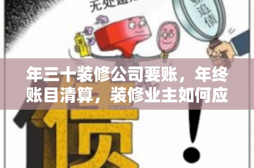 年三十装修公司要账，年终账目清算，装修业主如何应对