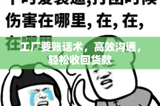 工厂要账话术，高效沟通，轻松收回货款
