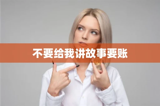 不要给我讲故事要账