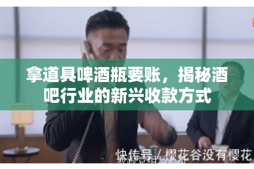 拿道具啤酒瓶要账，揭秘酒吧行业的新兴收款方式