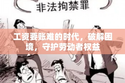工资要账难的时代，破解困境，守护劳动者权益