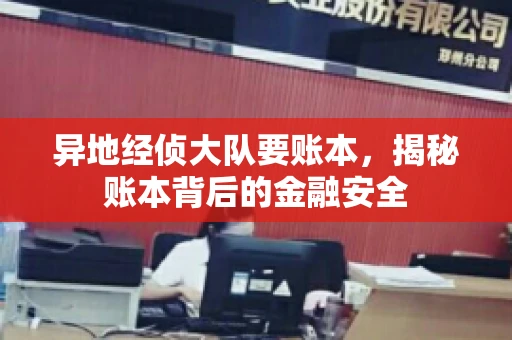 异地经侦大队要账本，揭秘账本背后的金融安全