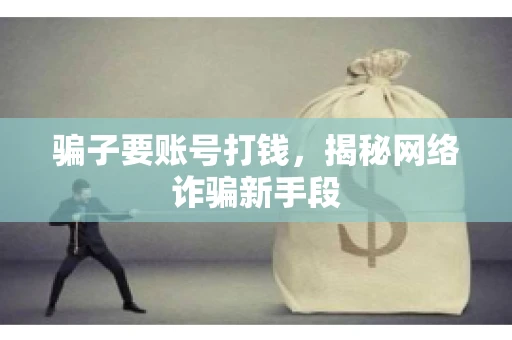 骗子要账号打钱,揭秘网络诈骗新手段 骗子要账号打钱,揭秘网络诈骗新手段