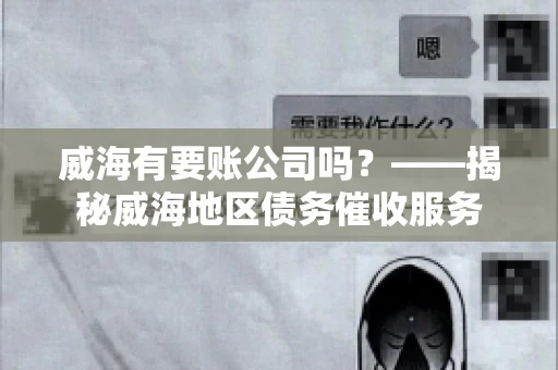 威海有要账公司吗？——揭秘威海地区债务催收服务