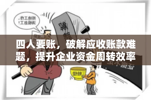 四人要账，破解应收账款难题，提升企业资金周转效率
