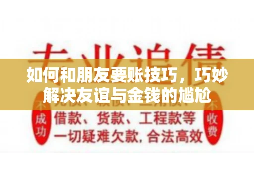 如何和朋友要账技巧，巧妙解决友谊与金钱的尴尬